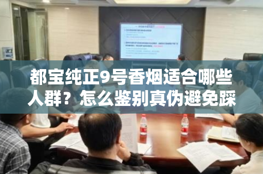 都宝纯正9号香烟适合哪些人群？怎么鉴别真伪避免踩坑？